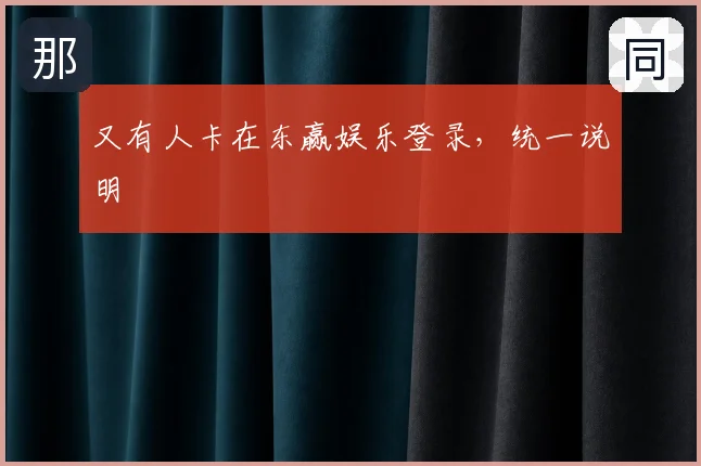 又有人卡在东赢娱乐登录，统一说明