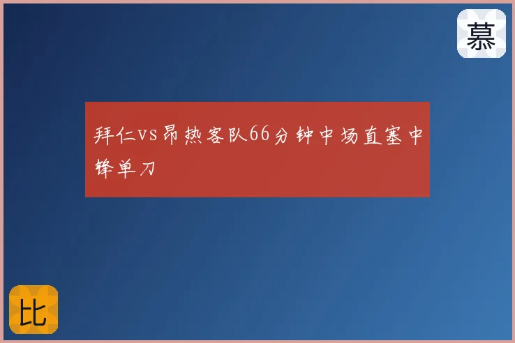 拜仁vs昂热客队66分钟中场直塞中锋单刀